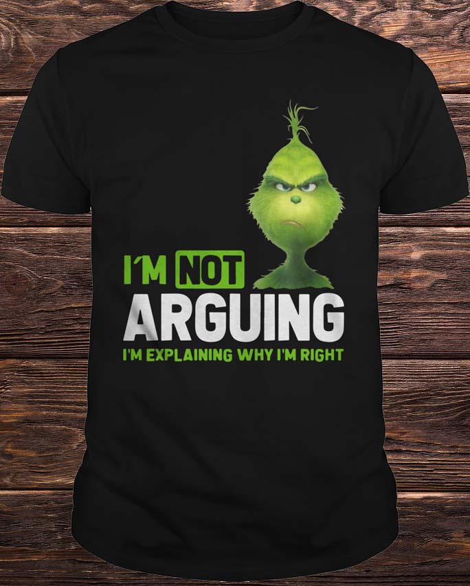 The Grinch I’m Not Arguing I’m Explaining Why I’m Right Shirt